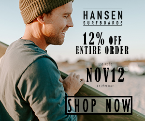 12% Off All Orders with code NOV12 at HansenSurf.com 11/1-11/24/20.