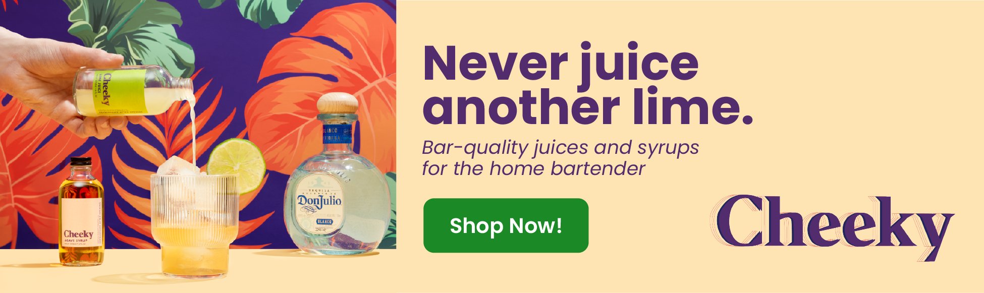 Horizontal Banner featuring a Cheeky syrup being poured into a glass, another bottle in the distance and a tequila bottle to the side. Text reads 'Never juice another lime. Bar-quality juices and syrups for the home bartender. Shop Now!' with the Cheeky logo